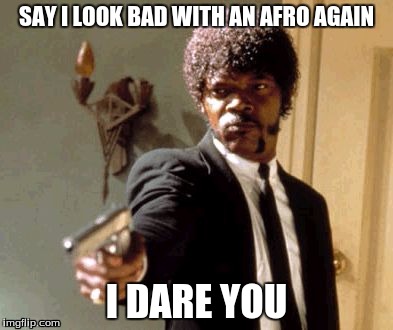 Say That Again I Dare You Meme | SAY I LOOK BAD WITH AN AFRO AGAIN; I DARE YOU | image tagged in memes,say that again i dare you | made w/ Imgflip meme maker