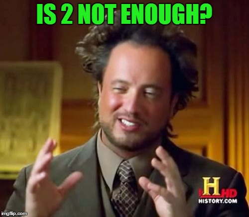 Ancient Aliens Meme | IS 2 NOT ENOUGH? | image tagged in memes,ancient aliens | made w/ Imgflip meme maker