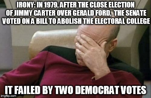 Be careful what you ask for -- you might get it. | IRONY: IN 1979, AFTER THE CLOSE ELECTION OF JIMMY CARTER OVER GERALD FORD,  THE SENATE VOTED ON A BILL TO ABOLISH THE ELECTORAL COLLEGE; IT FAILED BY TWO DEMOCRAT VOTES | image tagged in captain picard facepalm,trump irony,election 2016,electoral college | made w/ Imgflip meme maker