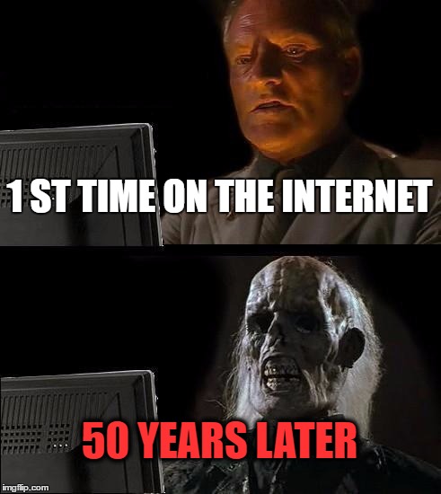 I'll Just Wait Here | 1 ST TIME ON THE INTERNET; 50 YEARS LATER | image tagged in memes,ill just wait here | made w/ Imgflip meme maker