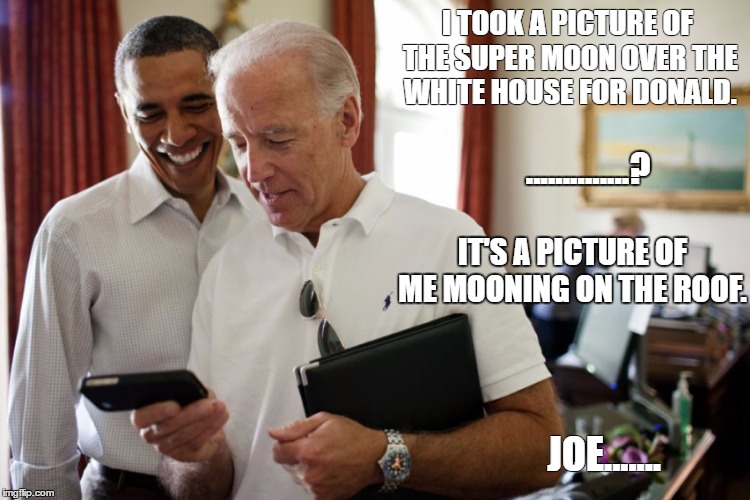 Joe's Super Moon | I TOOK A PICTURE OF THE SUPER MOON OVER THE WHITE HOUSE FOR DONALD. ..............? IT'S A PICTURE OF ME MOONING ON THE ROOF. JOE....... | image tagged in biden,obama,bidenbro | made w/ Imgflip meme maker