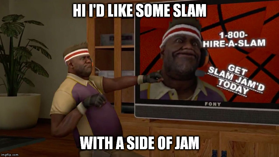 HI I'D LIKE SOME SLAM; WITH A SIDE OF JAM | image tagged in the slam jam | made w/ Imgflip meme maker