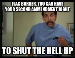 Warm glass of shut the hell up | FLAG BURNER, YOU CAN HAVE YOUR SECOND AMMENDMENT RIGHT; TO SHUT THE HELL UP | image tagged in warm glass of | made w/ Imgflip meme maker
