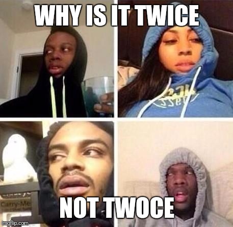 *Hits blunt | WHY IS IT TWICE; NOT TWOCE | image tagged in hits blunt | made w/ Imgflip meme maker