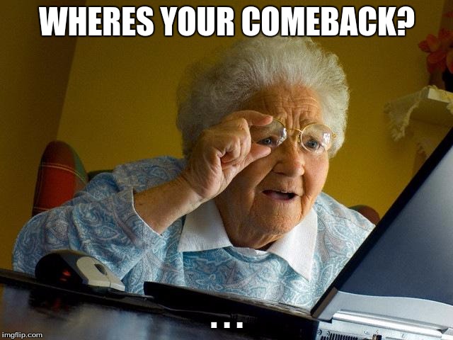 Grandma Finds The Internet | WHERES YOUR COMEBACK? . . . | image tagged in memes,grandma finds the internet | made w/ Imgflip meme maker