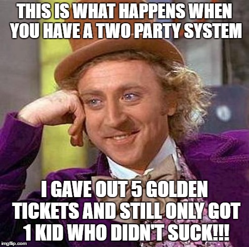 Creepy Condescending Wonka Meme | THIS IS WHAT HAPPENS WHEN YOU HAVE A TWO PARTY SYSTEM; I GAVE OUT 5 GOLDEN TICKETS AND STILL ONLY GOT 1 KID WHO DIDN'T SUCK!!! | image tagged in memes,creepy condescending wonka | made w/ Imgflip meme maker