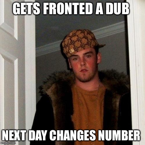 Scumbag Steve Meme | GETS FRONTED A DUB; NEXT DAY CHANGES NUMBER | image tagged in memes,scumbag steve | made w/ Imgflip meme maker