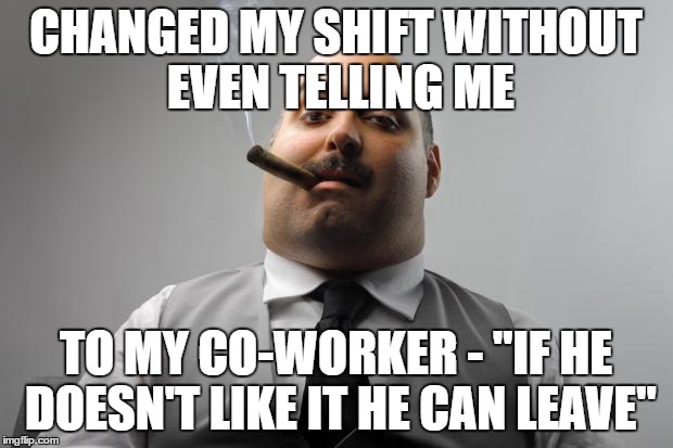 Scumbag Boss Meme | CHANGED MY SHIFT WITHOUT EVEN TELLING ME; TO MY CO-WORKER - "IF HE DOESN'T LIKE IT HE CAN LEAVE" | image tagged in memes,scumbag boss | made w/ Imgflip meme maker
