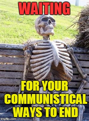 Waiting Skeleton Meme | WAITING FOR YOUR COMMUNISTICAL WAYS TO END | image tagged in memes,waiting skeleton | made w/ Imgflip meme maker