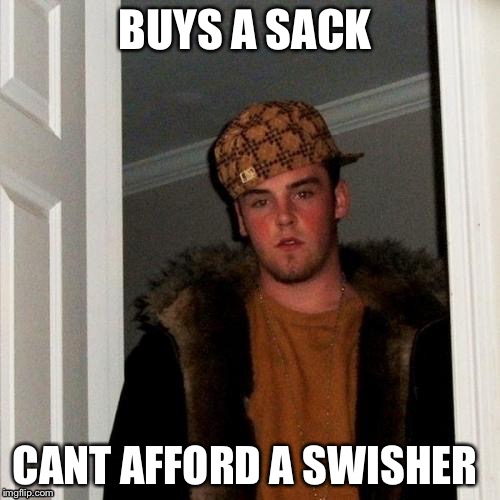 Scumbag Steve Meme | BUYS A SACK; CANT AFFORD A SWISHER | image tagged in memes,scumbag steve | made w/ Imgflip meme maker