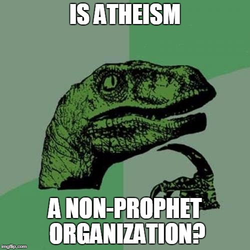 Philosoraptor | IS ATHEISM; A NON-PROPHET ORGANIZATION? | image tagged in memes,philosoraptor | made w/ Imgflip meme maker