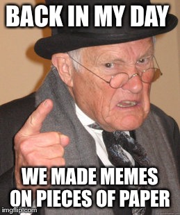 Back In My Day Meme | BACK IN MY DAY WE MADE MEMES ON PIECES OF PAPER | image tagged in memes,back in my day | made w/ Imgflip meme maker