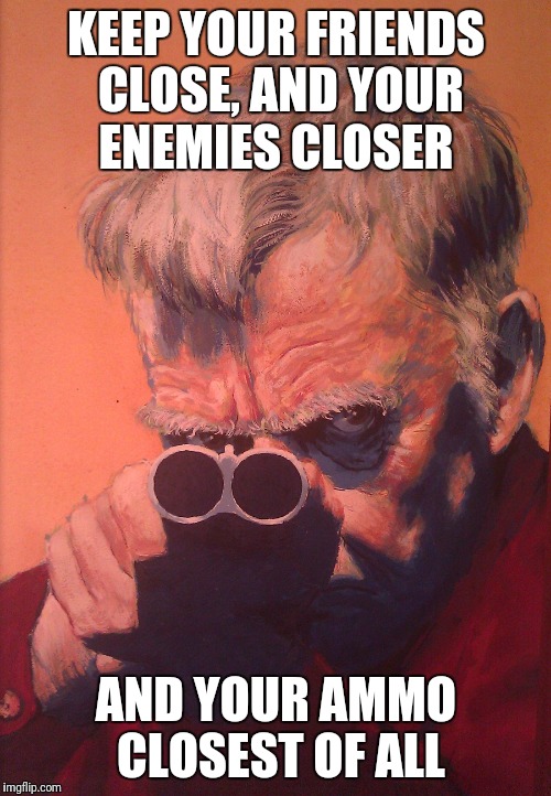 Good advice for the Zombie Apocalypse | KEEP YOUR FRIENDS CLOSE, AND YOUR ENEMIES CLOSER; AND YOUR AMMO CLOSEST OF ALL | image tagged in texas jake,zombie week,zombie apocalypse | made w/ Imgflip meme maker