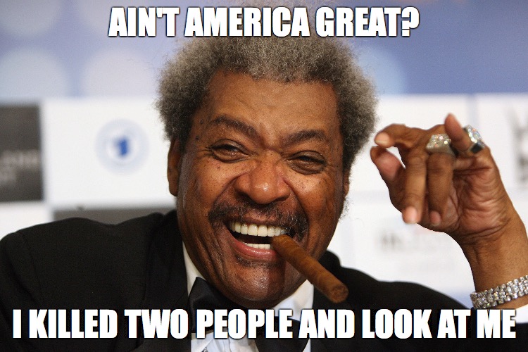 AIN'T AMERICA GREAT? I KILLED TWO PEOPLE AND LOOK AT ME | made w/ Imgflip meme maker