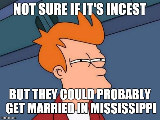 Futurama Fry Meme | NOT SURE IF IT'S INCEST BUT THEY COULD PROBABLY GET MARRIED IN MISSISSIPPI | image tagged in memes,futurama fry | made w/ Imgflip meme maker