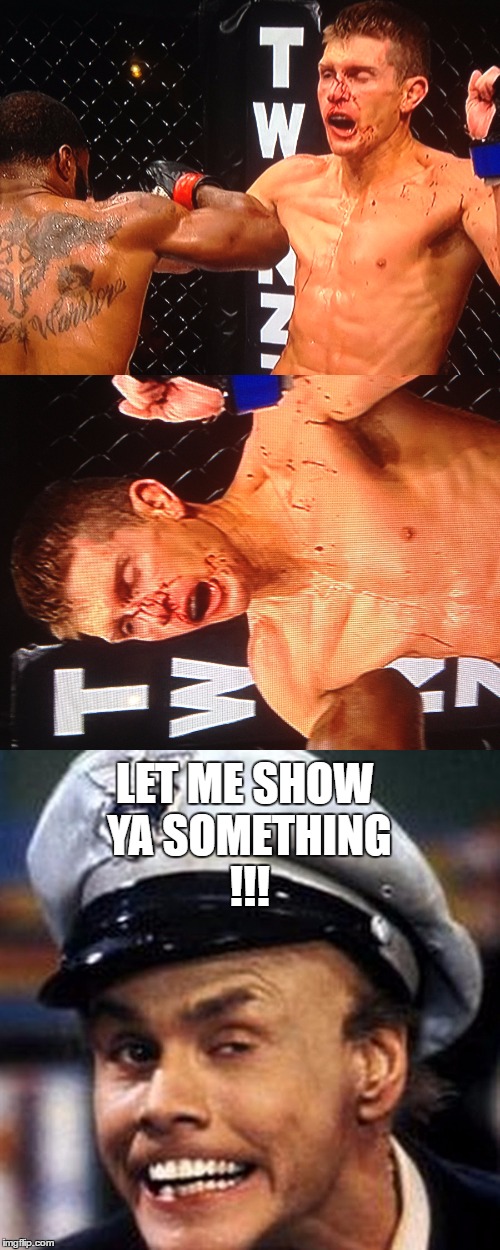 LET ME SHOW YA SOMETHING!!! | LET ME SHOW YA SOMETHING !!! | image tagged in ufc205,wonderboy,fire marshall bill | made w/ Imgflip meme maker