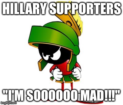 I'm So Mad! | HILLARY SUPPORTERS; "I'M SOOOOOO MAD!!!" | image tagged in hillary,supporters,retarded liberal protesters | made w/ Imgflip meme maker