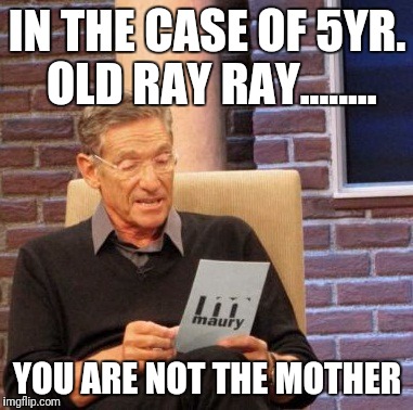 Maury Lie Detector | IN THE CASE OF 5YR. OLD RAY RAY........ YOU ARE NOT THE MOTHER | image tagged in memes,maury lie detector | made w/ Imgflip meme maker