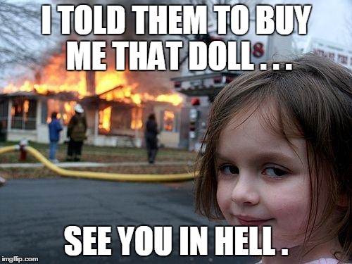 Disaster Girl Meme | I TOLD THEM TO BUY ME THAT DOLL . . . SEE YOU IN HELL . | image tagged in memes,disaster girl | made w/ Imgflip meme maker