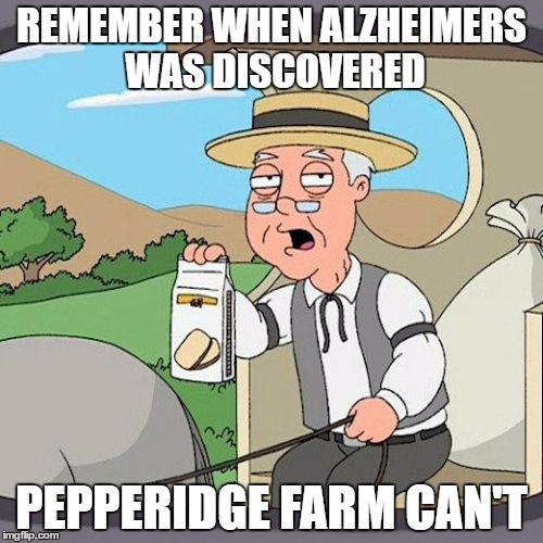 Pepperidge Farm Remembers | REMEMBER WHEN ALZHEIMERS WAS DISCOVERED; PEPPERIDGE FARM CAN'T | image tagged in memes,pepperidge farm remembers | made w/ Imgflip meme maker