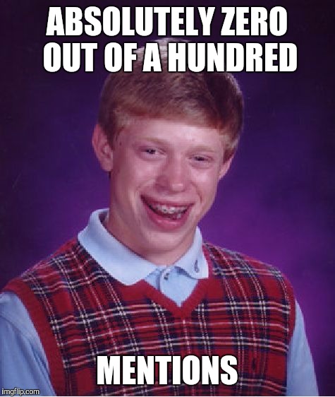 Bad Luck Brian Meme | ABSOLUTELY ZERO OUT OF A HUNDRED MENTIONS | image tagged in memes,bad luck brian | made w/ Imgflip meme maker