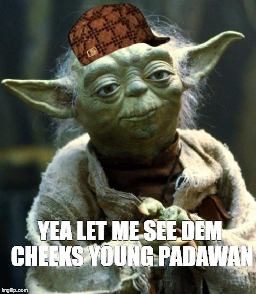 Star Wars Yoda Meme | YEA LET ME SEE DEM CHEEKS YOUNG PADAWAN | image tagged in memes,star wars yoda,scumbag | made w/ Imgflip meme maker