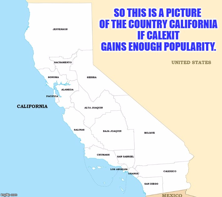 First It Started With #Texit, Now It's #Calexit | SO THIS IS A PICTURE OF THE COUNTRY CALIFORNIA IF CALEXIT GAINS ENOUGH POPULARITY. | image tagged in memes,calexit,i have no idea,why,usa,confused | made w/ Imgflip meme maker