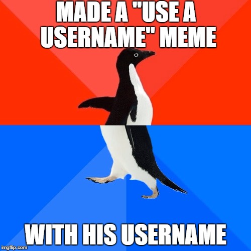 Kind Of Username Weekend | MADE A "USE A USERNAME" MEME; WITH HIS USERNAME | image tagged in memes,socially awesome awkward penguin | made w/ Imgflip meme maker