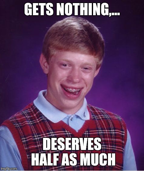 Bad Luck Brian | GETS NOTHING,... DESERVES HALF AS MUCH | image tagged in memes,bad luck brian | made w/ Imgflip meme maker
