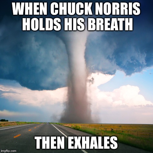 Tornado | WHEN CHUCK NORRIS HOLDS HIS BREATH; THEN EXHALES | image tagged in tornado | made w/ Imgflip meme maker