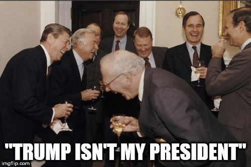 Election Meme | "TRUMP ISN'T MY PRESIDENT" | image tagged in memes,laughing men in suits | made w/ Imgflip meme maker