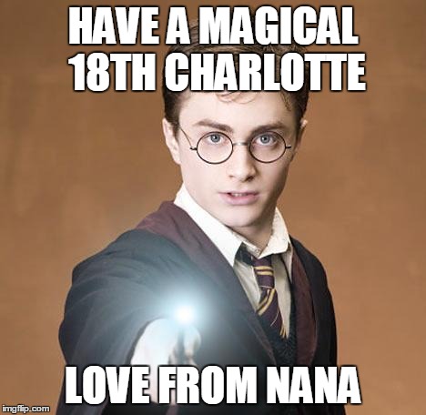 harry potter casting a spell | HAVE A MAGICAL 18TH CHARLOTTE; LOVE FROM NANA | image tagged in harry potter casting a spell | made w/ Imgflip meme maker