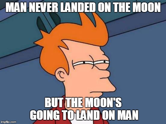 Futurama Fry Meme | MAN NEVER LANDED ON THE MOON; BUT THE MOON'S GOING TO LAND ON MAN | image tagged in memes,futurama fry,moon,paranoid,stupid | made w/ Imgflip meme maker