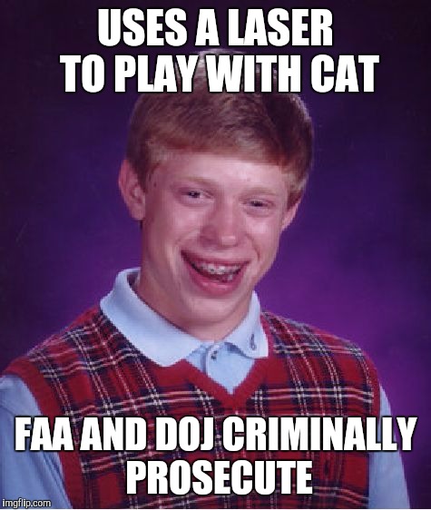 Bad Luck Brian | USES A LASER TO PLAY WITH CAT; FAA AND DOJ CRIMINALLY PROSECUTE | image tagged in memes,bad luck brian | made w/ Imgflip meme maker