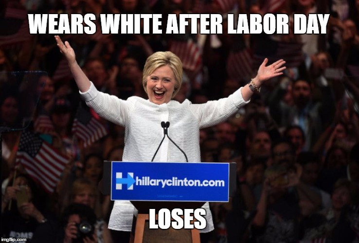 Hillary Wears White After Labor Day | WEARS WHITE AFTER LABOR DAY; LOSES | image tagged in hillary,white,electoin,loser,memes,funny | made w/ Imgflip meme maker