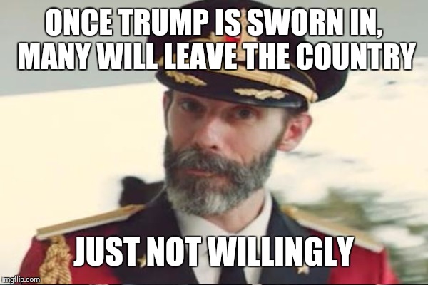 ONCE TRUMP IS SWORN IN, MANY WILL LEAVE THE COUNTRY JUST NOT WILLINGLY | made w/ Imgflip meme maker
