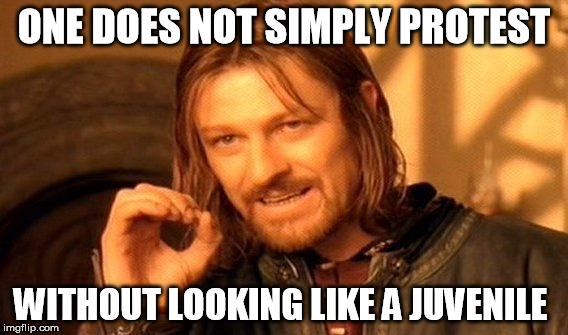 One Does Not Simply Meme | ONE DOES NOT SIMPLY PROTEST; WITHOUT LOOKING LIKE A JUVENILE | image tagged in memes,one does not simply | made w/ Imgflip meme maker