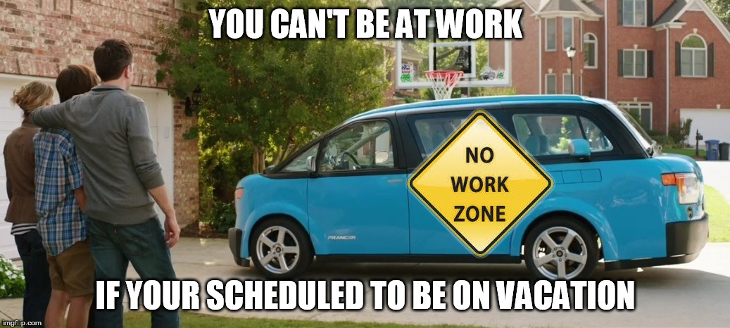 Work Vacation | YOU CAN'T BE AT WORK; IF YOUR SCHEDULED TO BE ON VACATION | image tagged in work | made w/ Imgflip meme maker
