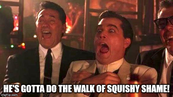 Goodfellas Laughing | HE'S GOTTA DO THE WALK OF SQUISHY SHAME! | image tagged in goodfellas laughing | made w/ Imgflip meme maker