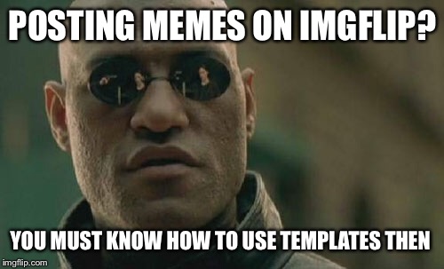 Matrix Morpheus Meme | POSTING MEMES ON IMGFLIP? YOU MUST KNOW HOW TO USE TEMPLATES THEN | image tagged in memes,matrix morpheus | made w/ Imgflip meme maker