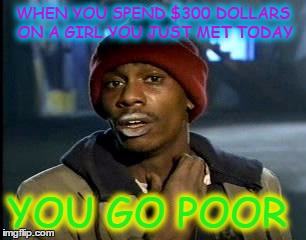 Y'all Got Any More Of That | WHEN YOU SPEND $300 DOLLARS ON A GIRL YOU JUST MET TODAY; YOU GO POOR | image tagged in memes,yall got any more of | made w/ Imgflip meme maker