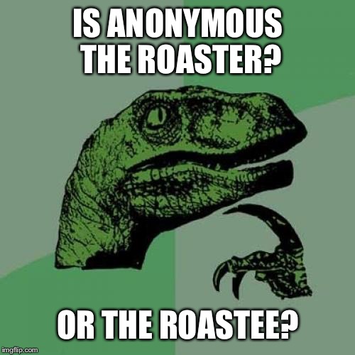 Philosoraptor Meme | IS ANONYMOUS THE ROASTER? OR THE ROASTEE? | image tagged in memes,philosoraptor | made w/ Imgflip meme maker