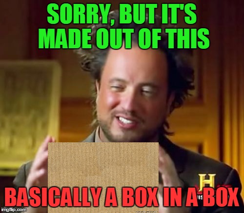 Ancient Aliens Meme | SORRY, BUT IT'S MADE OUT OF THIS BASICALLY A BOX IN A BOX | image tagged in memes,ancient aliens | made w/ Imgflip meme maker