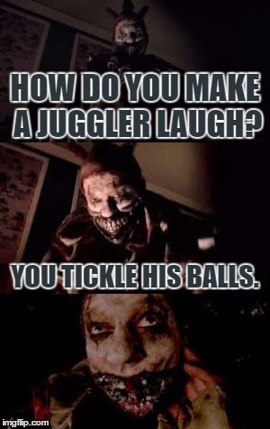 Bad Pun Twisty | Template By a1508a | HOW DO YOU MAKE A JUGGLER LAUGH? YOU TICKLE HIS BALLS. | image tagged in bad pun twisty,bad pun,funny,american horror story,clown,juggling meme | made w/ Imgflip meme maker