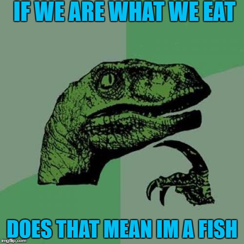 Philosoraptor Meme | IF WE ARE WHAT WE EAT; DOES THAT MEAN IM A FISH | image tagged in memes,philosoraptor | made w/ Imgflip meme maker