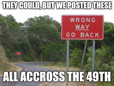 THEY COULD, BUT WE POSTED THESE ALL ACCROSS THE 49TH | made w/ Imgflip meme maker