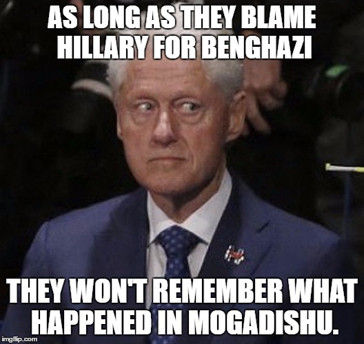 Sneaky Bill | AS LONG AS THEY BLAME HILLARY FOR BENGHAZI; THEY WON'T REMEMBER WHAT HAPPENED IN MOGADISHU. | image tagged in meme | made w/ Imgflip meme maker