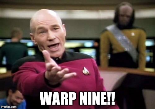 Picard Wtf Meme | WARP NINE!! | image tagged in memes,picard wtf | made w/ Imgflip meme maker