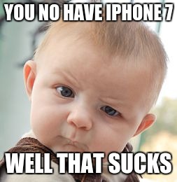 Skeptical Baby | YOU NO HAVE IPHONE 7; WELL THAT SUCKS | image tagged in memes,skeptical baby | made w/ Imgflip meme maker