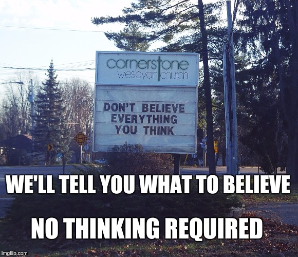 I Don't Want to Believe | WE'LL TELL YOU WHAT TO BELIEVE; NO THINKING REQUIRED | image tagged in religion,church,atheism,atheist | made w/ Imgflip meme maker